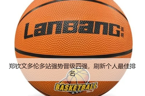 郑钦文多伦多站强势晋级四强，刷新个人最佳排名