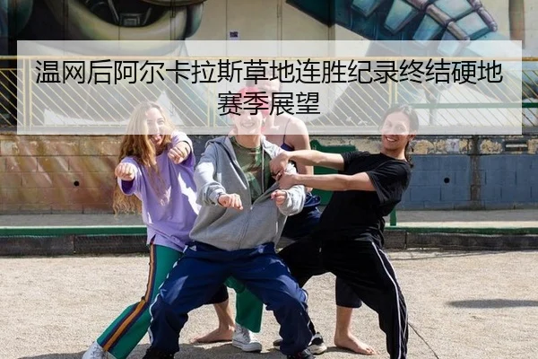 温网后阿尔卡拉斯草地连胜纪录终结硬地赛季展望