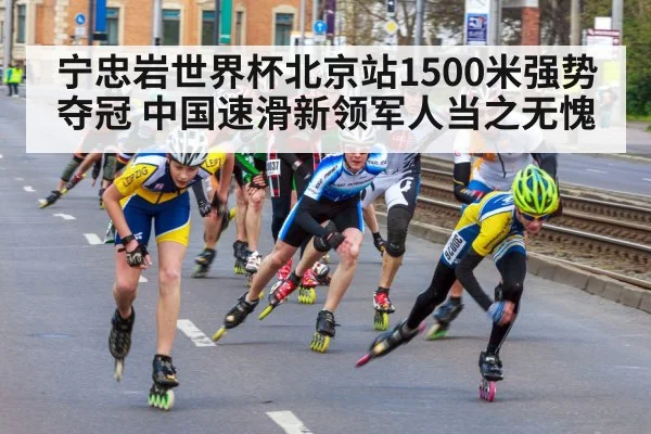 宁忠岩世界杯北京站1500米强势夺冠 中国速滑新领军人当之无愧
