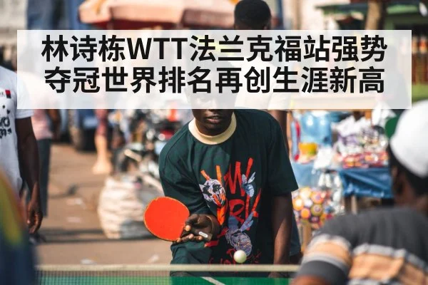 林诗栋WTT法兰克福站强势夺冠世界排名再创生涯新高
