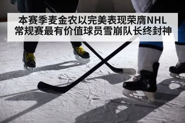 本赛季麦金农以完美表现荣膺NHL常规赛最有价值球员雪崩队长终封神