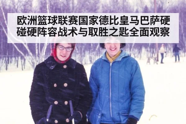 欧洲篮球联赛国家德比皇马巴萨硬碰硬阵容战术与取胜之匙全面观察